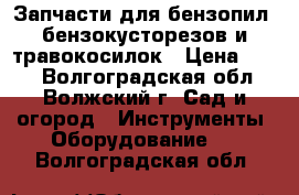 Запчасти для бензопил, бензокусторезов и травокосилок › Цена ­ 100 - Волгоградская обл., Волжский г. Сад и огород » Инструменты. Оборудование   . Волгоградская обл.